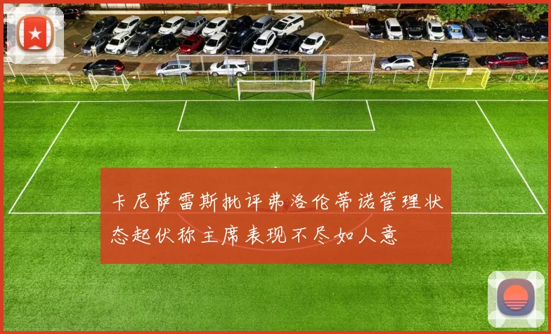 卡尼萨雷斯批评弗洛伦蒂诺管理状态起伏称主席表现不尽如人意