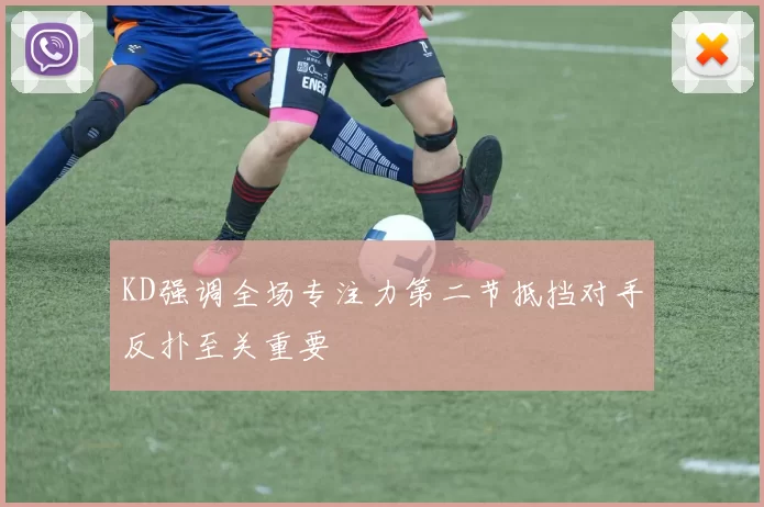 KD强调全场专注力第二节抵挡对手反扑至关重要