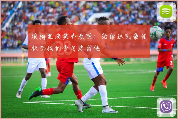 埃梅里谈桑乔表现：若能达到最佳状态我们会考虑留他