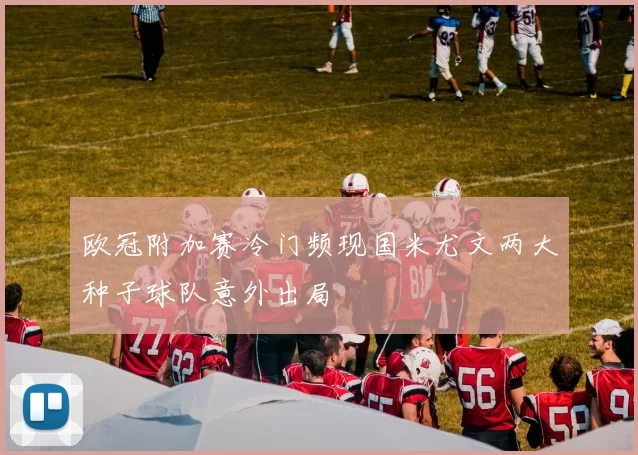 欧冠附加赛冷门频现国米尤文两大种子球队意外出局