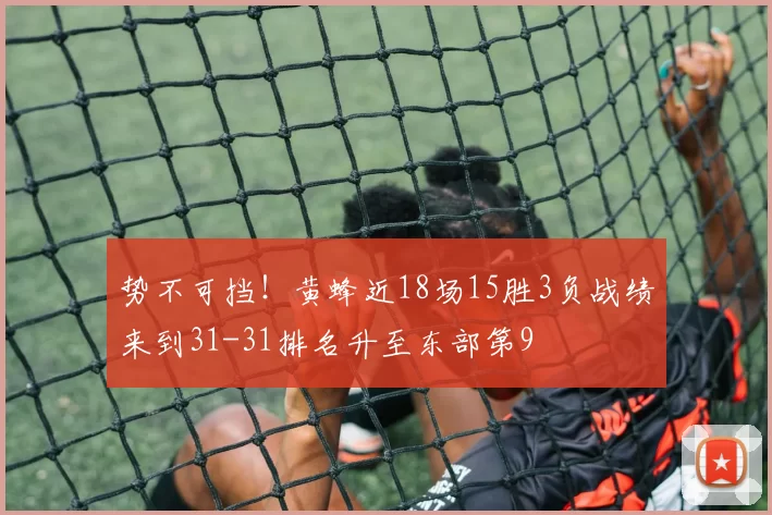 势不可挡！黄蜂近18场15胜3负战绩来到31-31排名升至东部第9