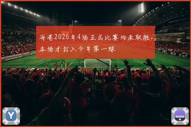海港2026年4场正式比赛均未取胜，本场才打入今年第一球
