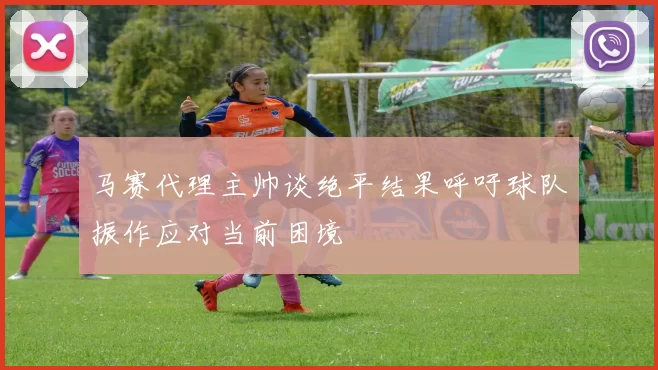 马赛代理主帅谈绝平结果呼吁球队振作应对当前困境