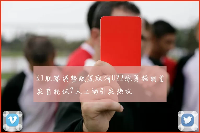 K1联赛调整政策取消U22球员强制首发首轮仅7人上场引发热议