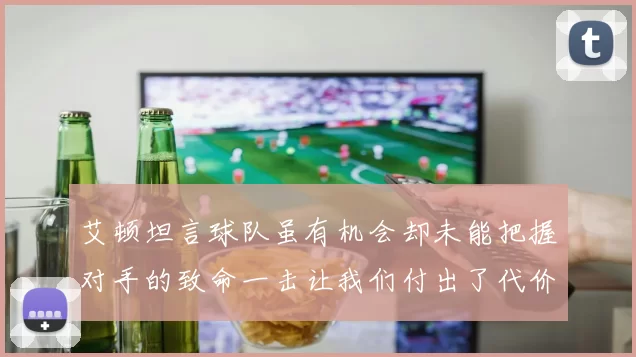艾顿坦言球队虽有机会却未能把握对手的致命一击让我们付出了代价