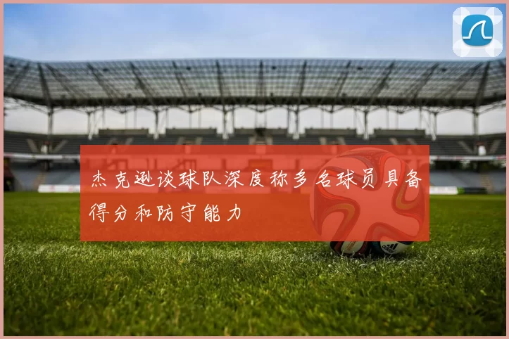 杰克逊谈球队深度称多名球员具备得分和防守能力