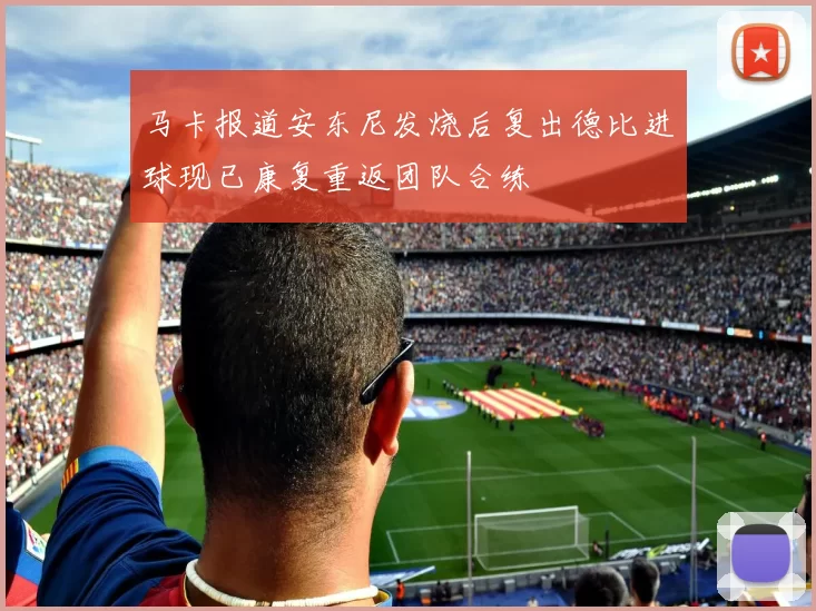 马卡报道安东尼发烧后复出德比进球现已康复重返团队合练
