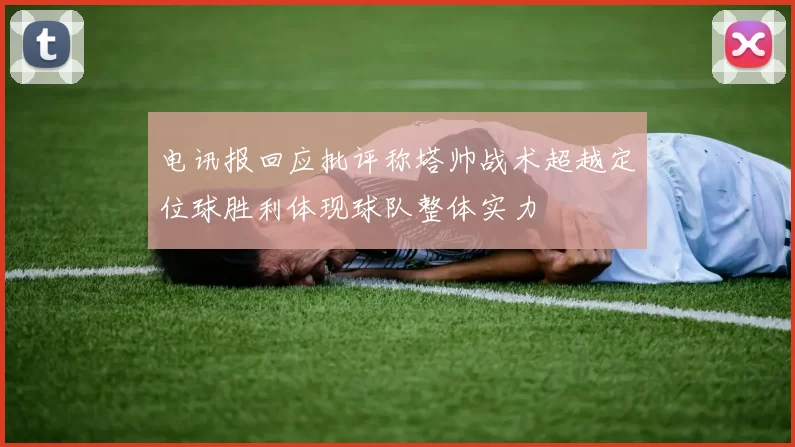 电讯报回应批评称塔帅战术超越定位球胜利体现球队整体实力