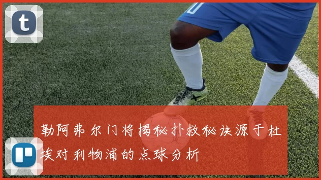 勒阿弗尔门将揭秘扑救秘诀源于杜埃对利物浦的点球分析